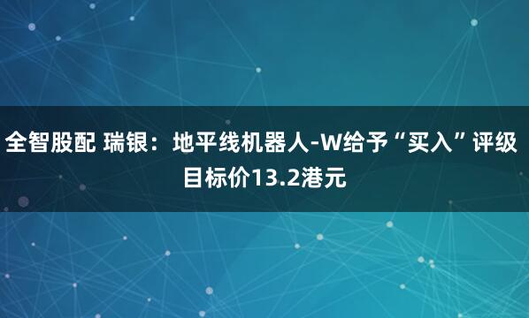 全智股配 瑞银：地平线机器人-W给予“买入”评级 目标价13.2港元