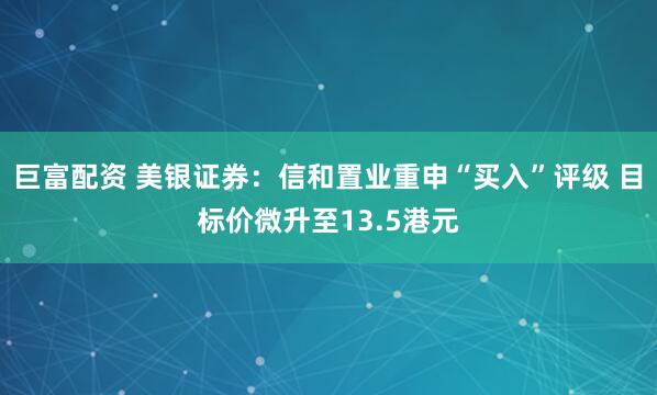 巨富配资 美银证券：信和置业重申“买入”评级 目标价微升至13.5港元